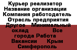 Курьер-реализатор › Название организации ­ Компания-работодатель › Отрасль предприятия ­ Другое › Минимальный оклад ­ 20 000 - Все города Работа » Вакансии   . Крым,Симферополь